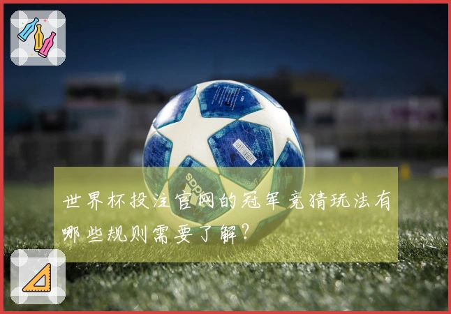 世界杯投注官网的冠军竞猜玩法有哪些规则需要了解？