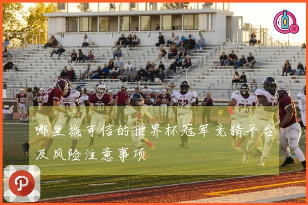哪里找可信的世界杯冠军竞猜平台及风险注意事项