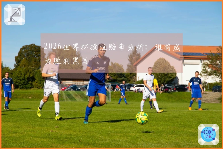 2026世界杯投注赔率分析：谁将成为胜利黑马