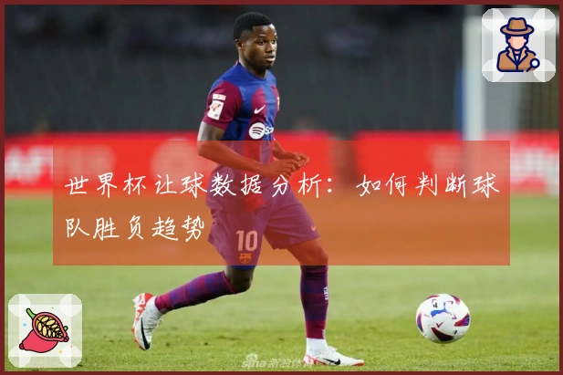 世界杯让球数据分析：如何判断球队胜负趋势