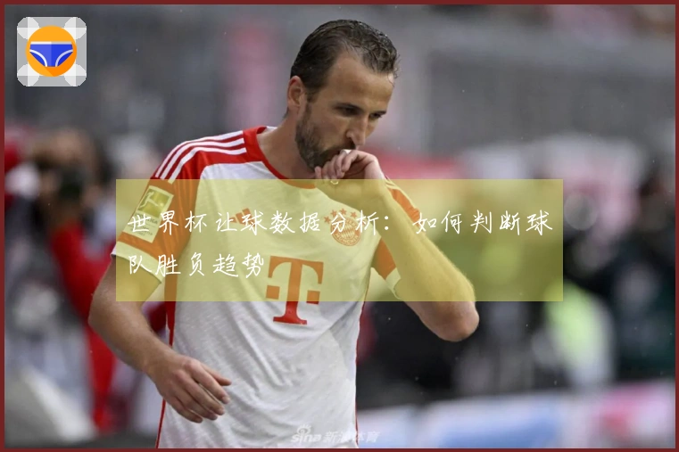 世界杯让球数据分析：如何判断球队胜负趋势