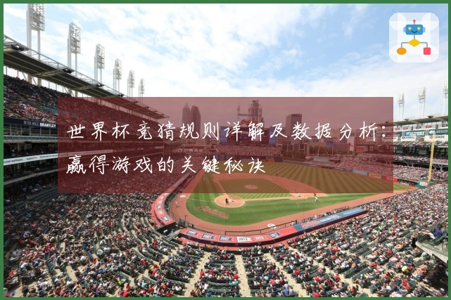 世界杯竞猜规则详解及数据分析：赢得游戏的关键秘诀