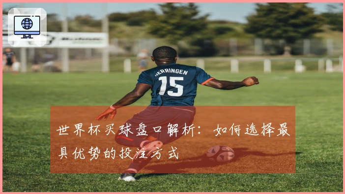 世界杯买球盘口解析：如何选择最具优势的投注方式
