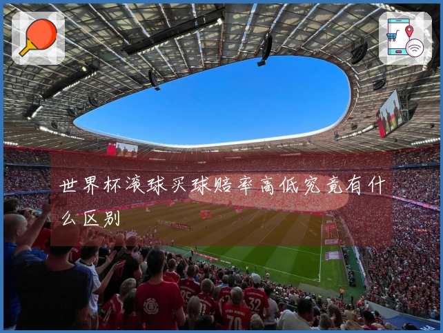 世界杯滚球买球赔率高低究竟有什么区别