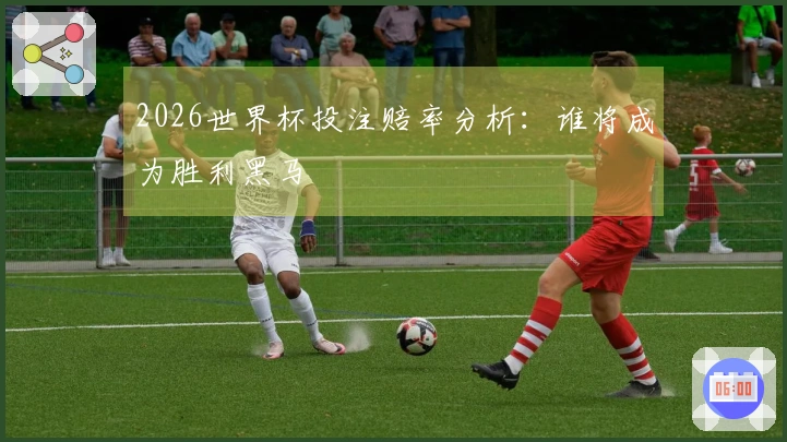 2026世界杯投注赔率分析:谁将成为胜利黑马